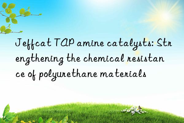 Jeffcat TAP amine catalysts: Strengthening the chemical resistance of polyurethane materials