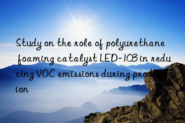 Study on the role of polyurethane foaming catalyst LED-103 in reducing VOC emissions during production