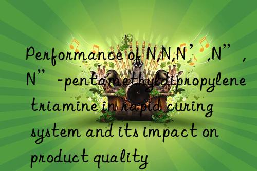 Performance of N,N,N’,N”,N”-pentamethyldipropylene triamine in rapid curing system and its impact on product quality