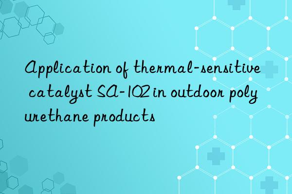 Application of thermal-sensitive catalyst SA-102 in outdoor polyurethane products