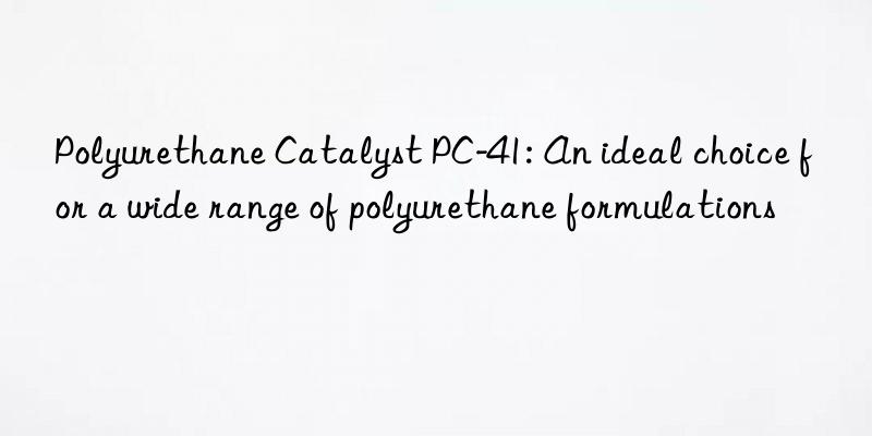 Polyurethane Catalyst PC-41: An ideal choice for a wide range of polyurethane formulations