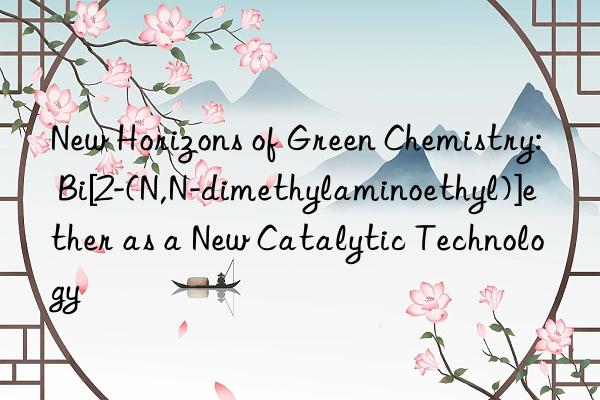 New Horizons of Green Chemistry: Bi[2-(N,N-dimethylaminoethyl)]ether as a New Catalytic Technology