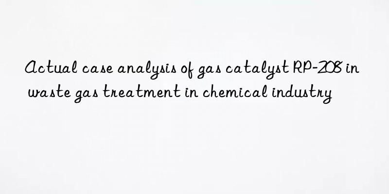 Actual case analysis of gas catalyst RP-208 in waste gas treatment in chemical industry