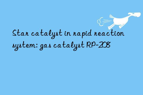 Star catalyst in rapid reaction system: gas catalyst RP-208