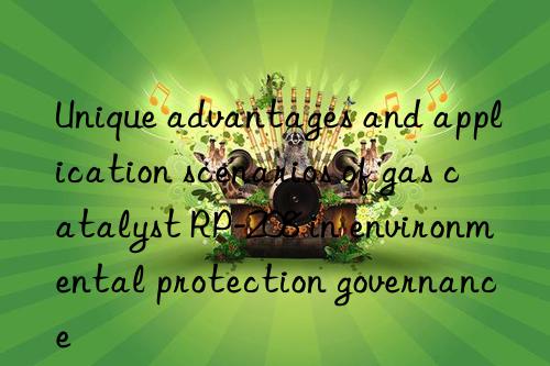 Unique advantages and application scenarios of gas catalyst RP-208 in environmental protection governance