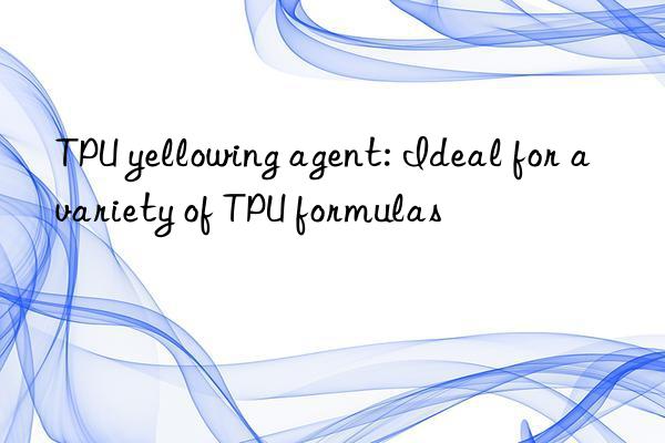 TPU yellowing agent: Ideal for a variety of TPU formulas