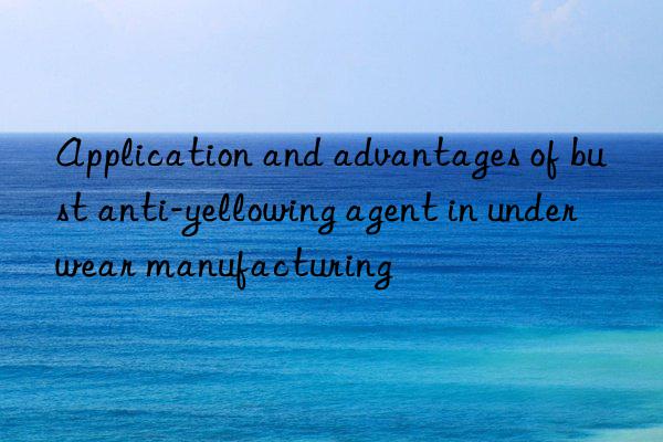 Application and advantages of bust anti-yellowing agent in underwear manufacturing