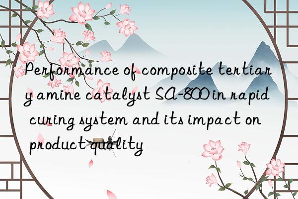 Performance of composite tertiary amine catalyst SA-800 in rapid curing system and its impact on product quality