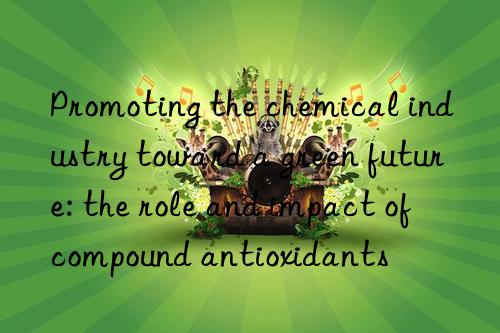 Promoting the chemical industry toward a green future: the role and impact of compound antioxidants