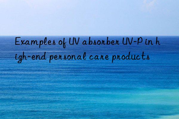 Examples of UV absorber UV-P in high-end personal care products