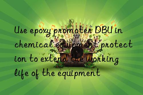 Use epoxy promoter DBU in chemical equipment protection to extend the working life of the equipment