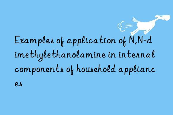 Examples of application of N,N-dimethylethanolamine in internal components of household appliances