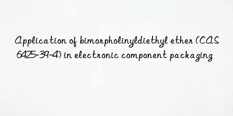 Application of bimorpholinyldiethyl ether (CAS 6425-39-4) in electronic component packaging