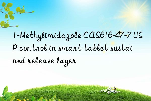 1-Methylimidazole CAS616-47-7 USP control in smart tablet sustained release layer