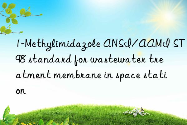 1-Methylimidazole ANSI/AAMI ST98 standard for wastewater treatment membrane in space station