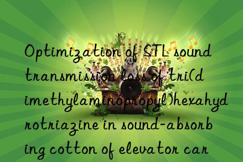 Optimization of STL sound transmission loss of tri(dimethylaminopropyl)hexahydrotriazine in sound-absorbing cotton of elevator car