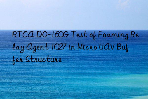 RTCA DO-160G Test of Foaming Relay Agent 1027 in Micro UAV Buffer Structure