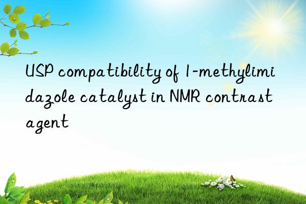 USP compatibility of 1-methylimidazole catalyst in NMR contrast agent