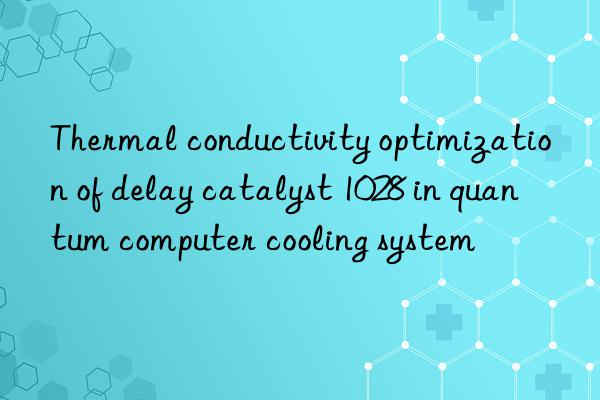 Thermal conductivity optimization of delay catalyst 1028 in quantum computer cooling system