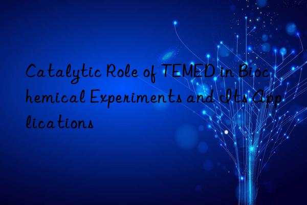 Catalytic Role of TEMED in Biochemical Experiments and Its Applications