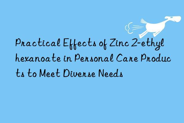 Practical Effects of Zinc 2-ethylhexanoate in Personal Care Products to Meet Diverse Needs