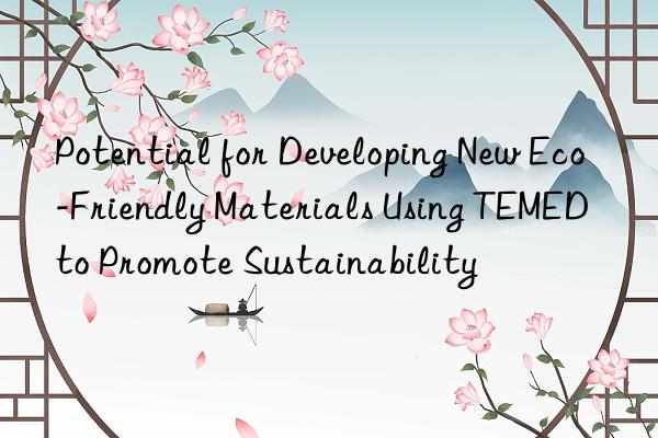 Potential for Developing New Eco-Friendly Materials Using TEMED to Promote Sustainability