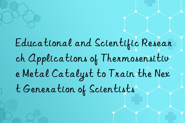 Educational and Scientific Research Applications of Thermosensitive Metal Catalyst to Train the Next Generation of Scientists