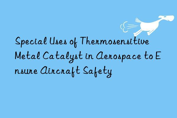 Special Uses of Thermosensitive Metal Catalyst in Aerospace to Ensure Aircraft Safety