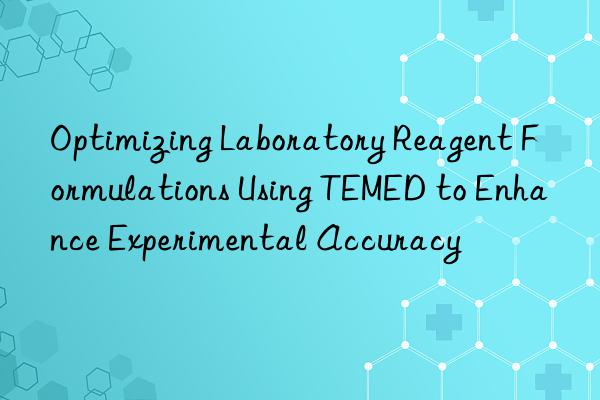 Optimizing Laboratory Reagent Formulations Using TEMED to Enhance Experimental Accuracy