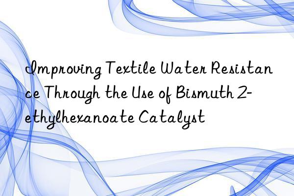 Improving Textile Water Resistance Through the Use of Bismuth 2-ethylhexanoate Catalyst