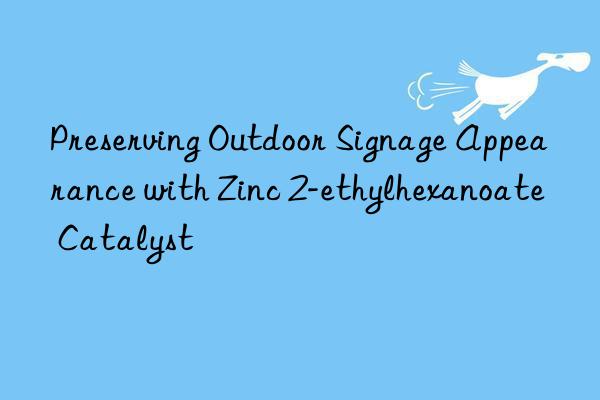 Preserving Outdoor Signage Appearance with Zinc 2-ethylhexanoate Catalyst