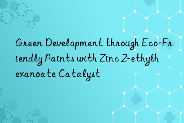 Green Development through Eco-Friendly Paints with Zinc 2-ethylhexanoate Catalyst