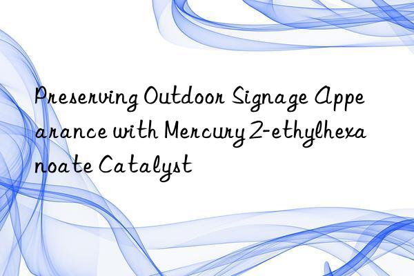 Preserving Outdoor Signage Appearance with Mercury 2-ethylhexanoate Catalyst