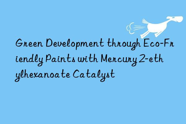 Green Development through Eco-Friendly Paints with Mercury 2-ethylhexanoate Catalyst