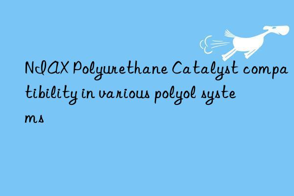 niax polyurethane catalyst compatibility in various polyol systems