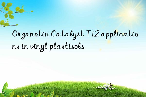 organotin catalyst t12 applications in vinyl plastisols