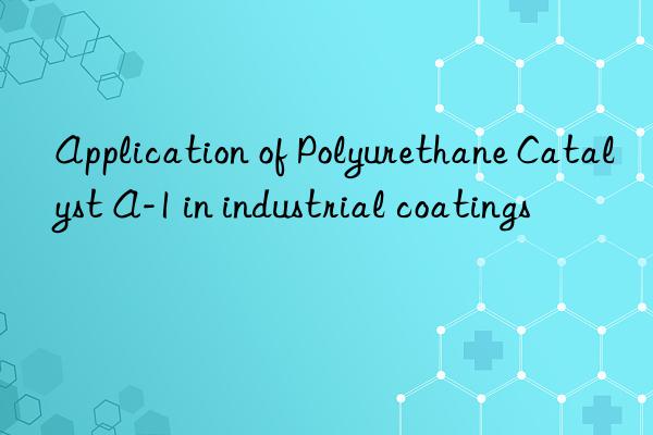 application of polyurethane catalyst a-1 in industrial coatings