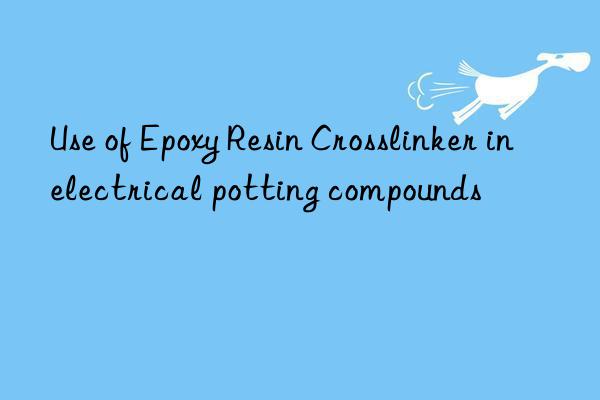 use of epoxy resin crosslinker in electrical potting compounds