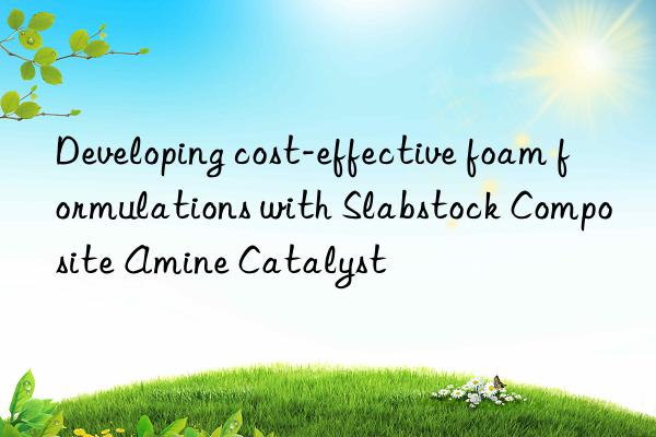 developing cost-effective foam formulations with slabstock composite amine catalyst