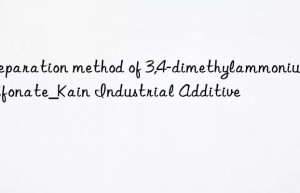 Preparation method of 3,4-dimethylammonium sulfonate_Kain Industrial Additive