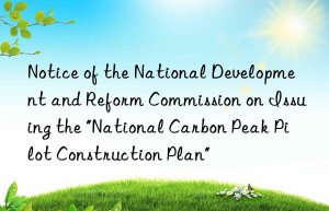 Notice of the National Development and Reform Commission on Issuing the “National Carbon Peak Pilot Construction Plan”