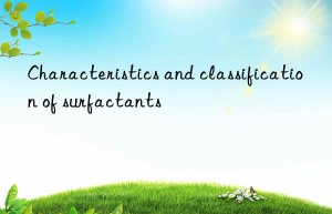 Characteristics and classification of surfactants