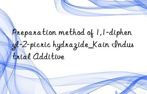 Preparation method of 1,1-diphenyl-2-picric hydrazide_Kain Industrial Additive