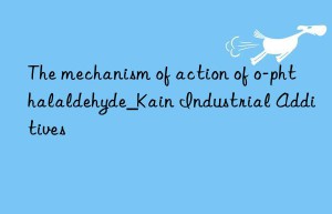 The mechanism of action of o-phthalaldehyde_Kain Industrial Additives