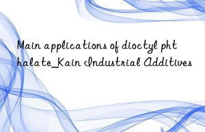 Main applications of dioctyl phthalate_Kain Industrial Additives