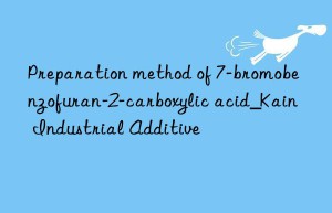 Preparation method of 7-bromobenzofuran-2-carboxylic acid_Kain Industrial Additive