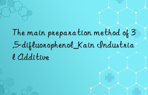 The main preparation method of 3,5-difluorophenol_Kain Industrial Additive