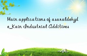 Main applications of asaraldehyde_Kain Industrial Additives