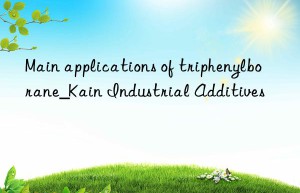 Main applications of triphenylborane_Kain Industrial Additives