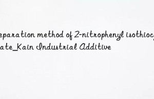 Preparation method of 2-nitrophenyl isothiocyanate_Kain Industrial Additive